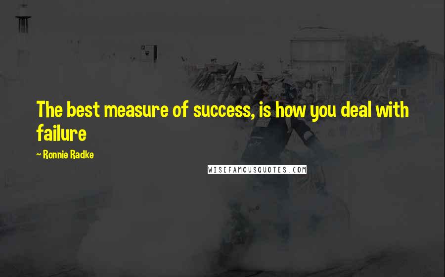 Ronnie Radke Quotes: The best measure of success, is how you deal with failure