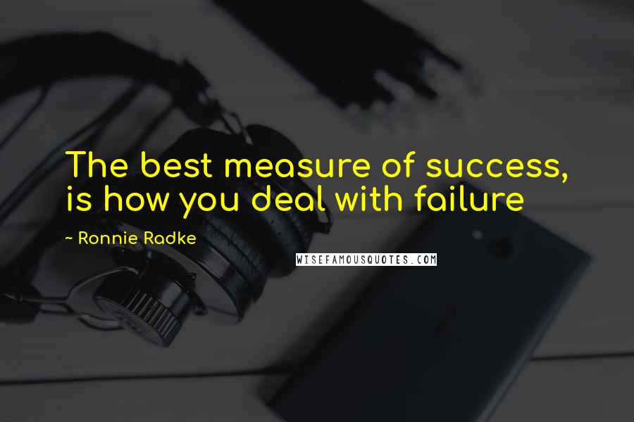 Ronnie Radke Quotes: The best measure of success, is how you deal with failure