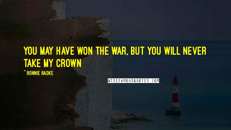 Ronnie Radke Quotes: You may have won the war, but you will never take my crown