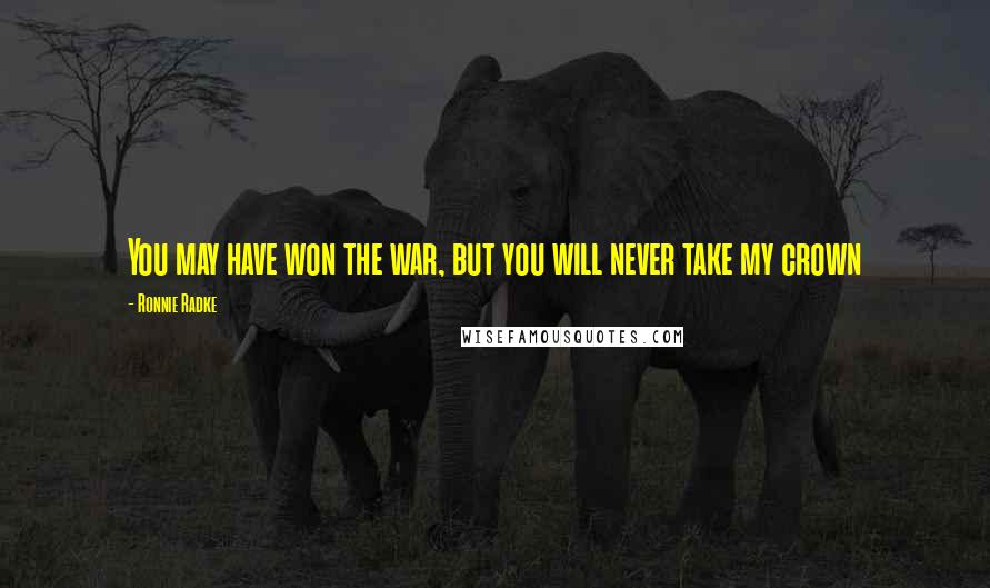Ronnie Radke Quotes: You may have won the war, but you will never take my crown