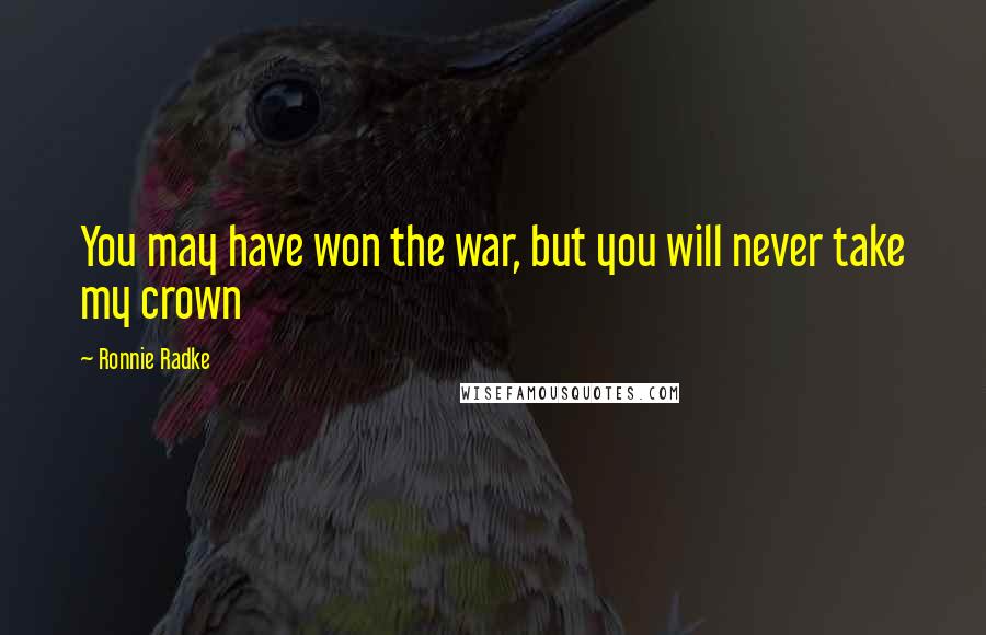 Ronnie Radke Quotes: You may have won the war, but you will never take my crown