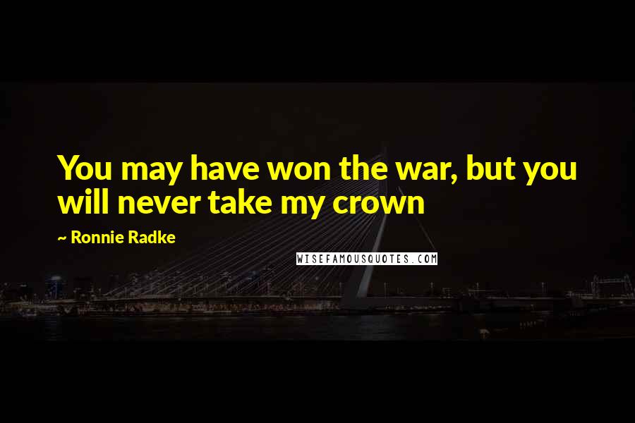 Ronnie Radke Quotes: You may have won the war, but you will never take my crown