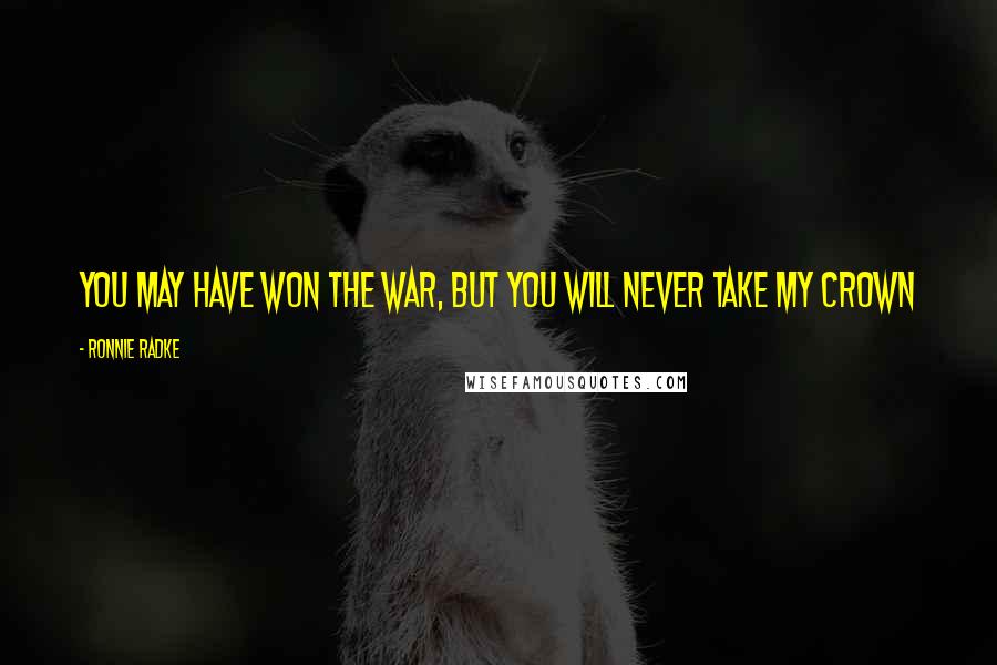 Ronnie Radke Quotes: You may have won the war, but you will never take my crown