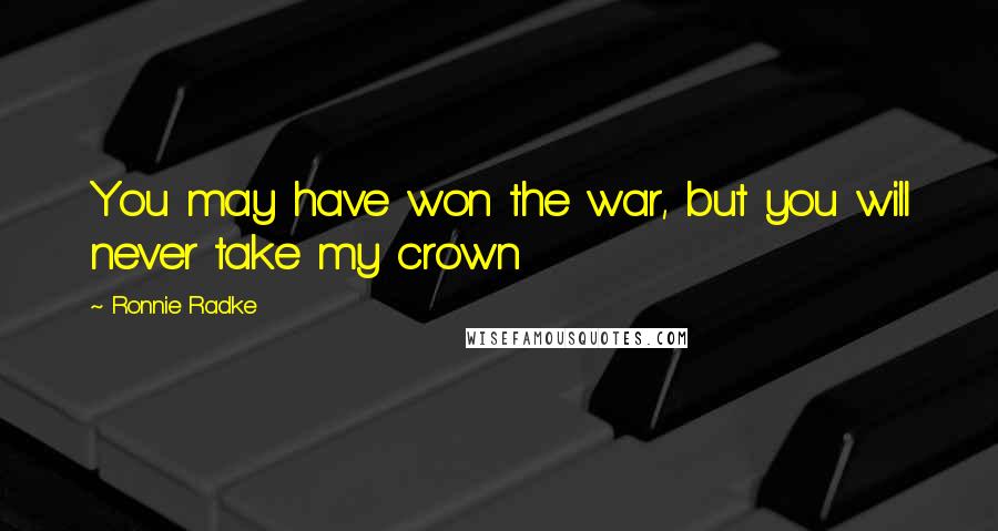 Ronnie Radke Quotes: You may have won the war, but you will never take my crown