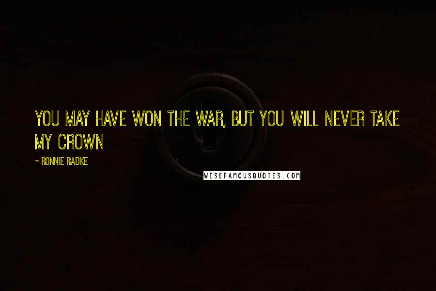 Ronnie Radke Quotes: You may have won the war, but you will never take my crown