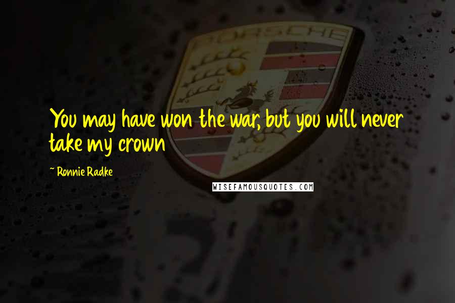 Ronnie Radke Quotes: You may have won the war, but you will never take my crown
