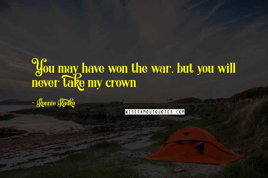 Ronnie Radke Quotes: You may have won the war, but you will never take my crown