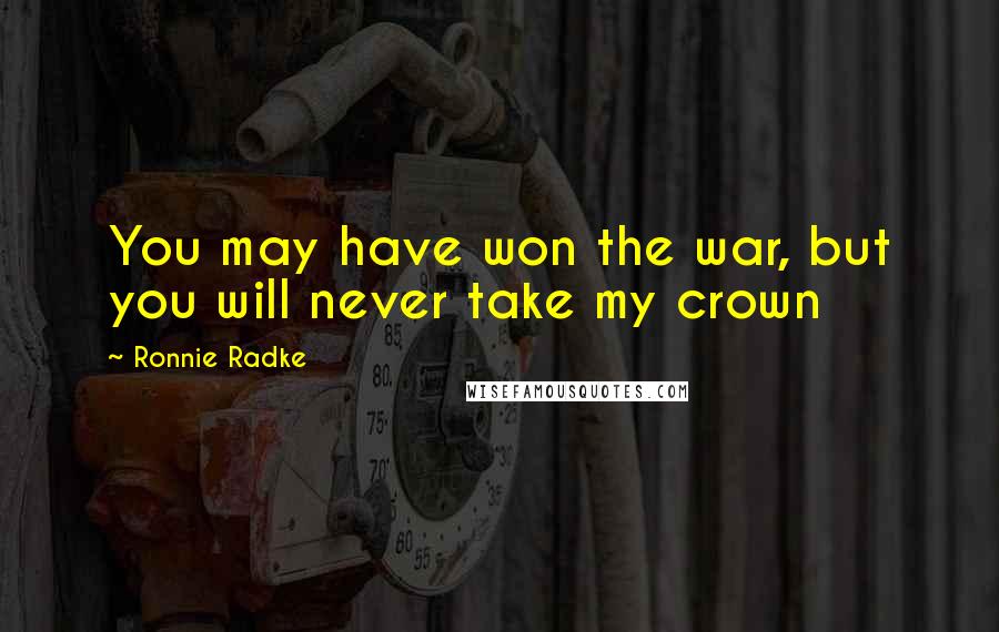 Ronnie Radke Quotes: You may have won the war, but you will never take my crown
