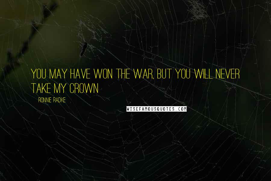 Ronnie Radke Quotes: You may have won the war, but you will never take my crown