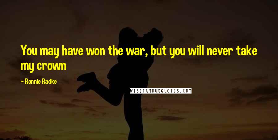 Ronnie Radke Quotes: You may have won the war, but you will never take my crown