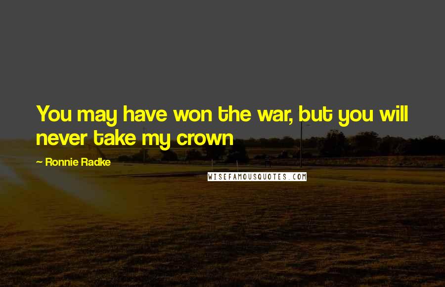 Ronnie Radke Quotes: You may have won the war, but you will never take my crown
