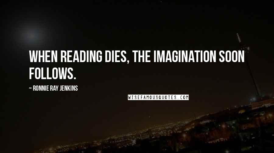 Ronnie Ray Jenkins Quotes: When reading dies, the imagination soon follows.