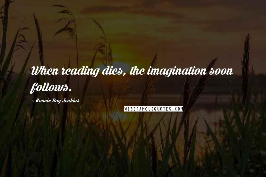 Ronnie Ray Jenkins Quotes: When reading dies, the imagination soon follows.