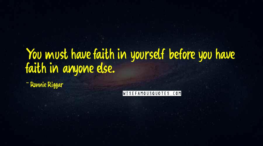 Ronnie Riggar Quotes: You must have faith in yourself before you have faith in anyone else.