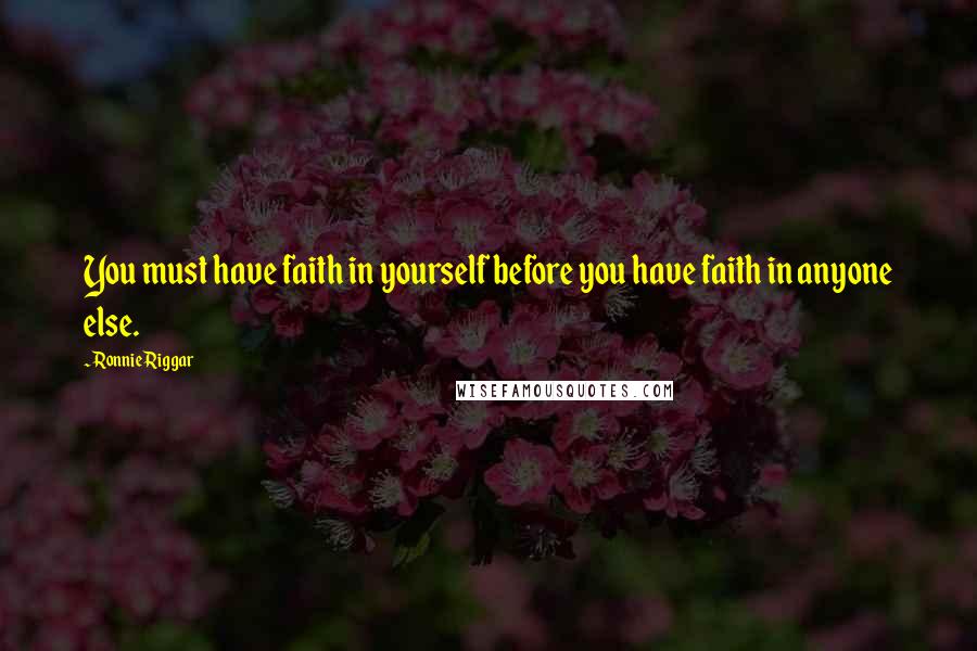 Ronnie Riggar Quotes: You must have faith in yourself before you have faith in anyone else.