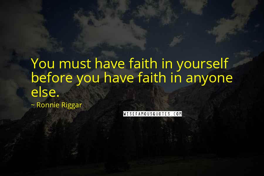 Ronnie Riggar Quotes: You must have faith in yourself before you have faith in anyone else.