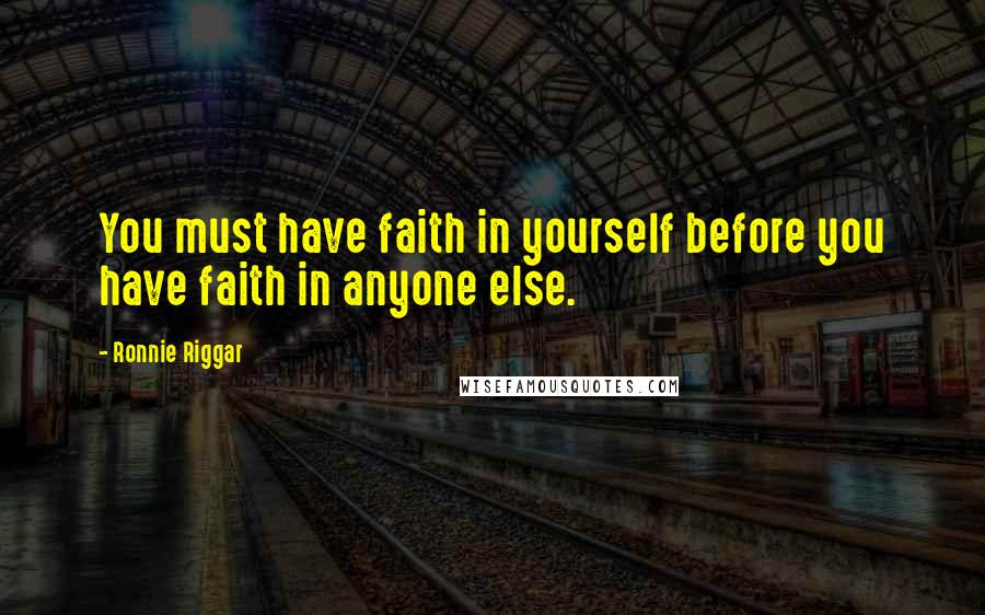 Ronnie Riggar Quotes: You must have faith in yourself before you have faith in anyone else.
