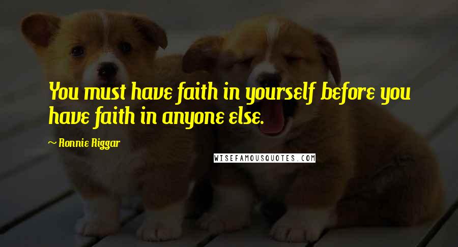 Ronnie Riggar Quotes: You must have faith in yourself before you have faith in anyone else.