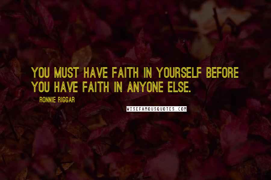 Ronnie Riggar Quotes: You must have faith in yourself before you have faith in anyone else.