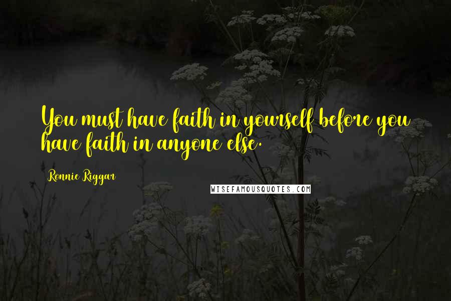 Ronnie Riggar Quotes: You must have faith in yourself before you have faith in anyone else.