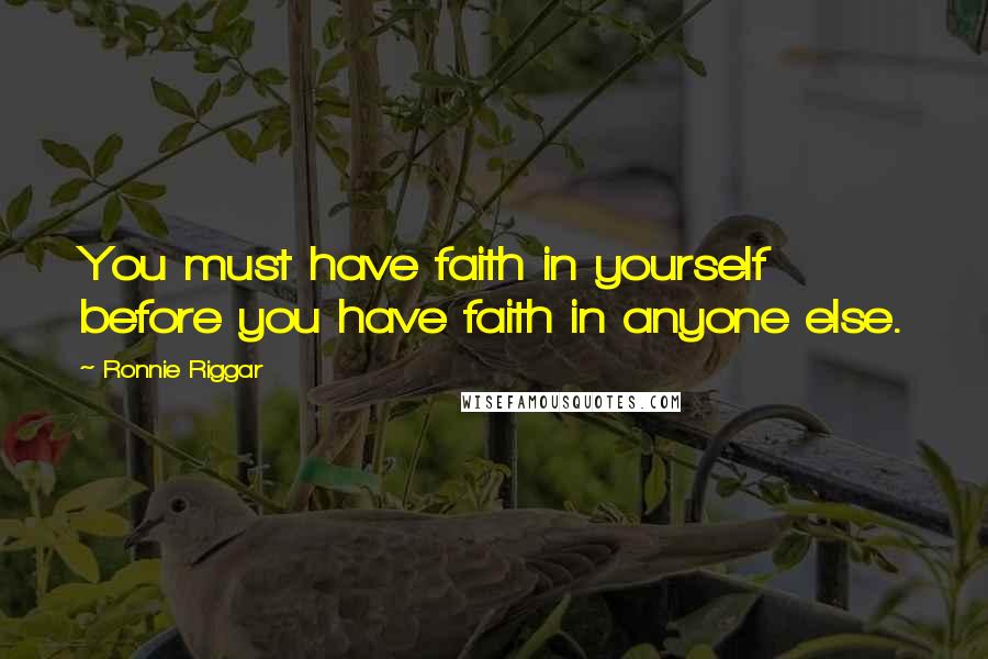 Ronnie Riggar Quotes: You must have faith in yourself before you have faith in anyone else.