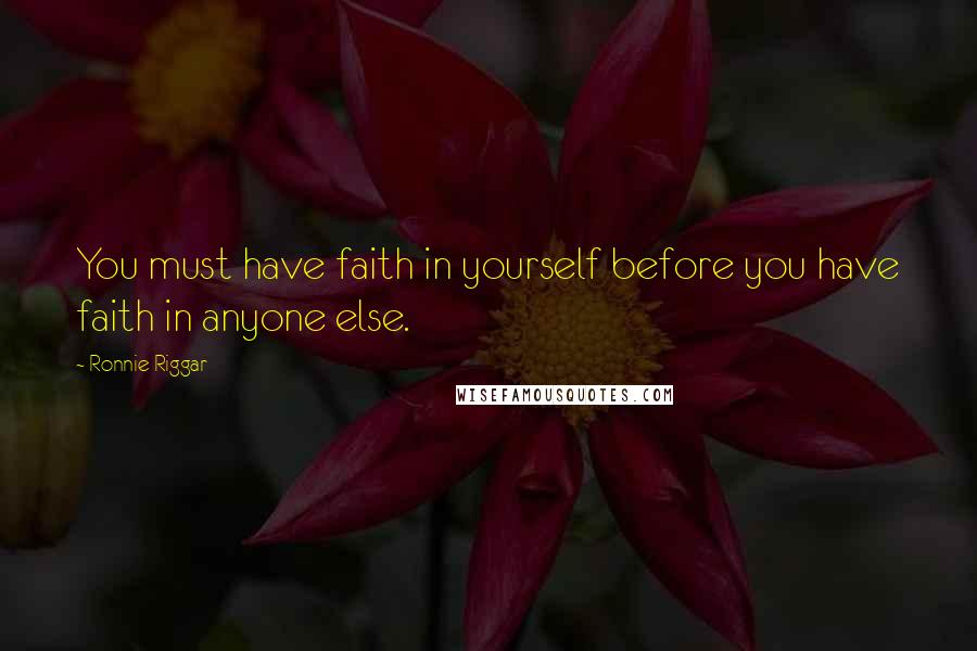 Ronnie Riggar Quotes: You must have faith in yourself before you have faith in anyone else.