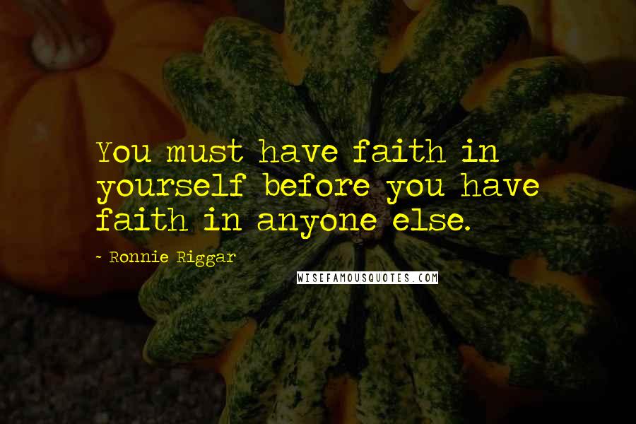 Ronnie Riggar Quotes: You must have faith in yourself before you have faith in anyone else.