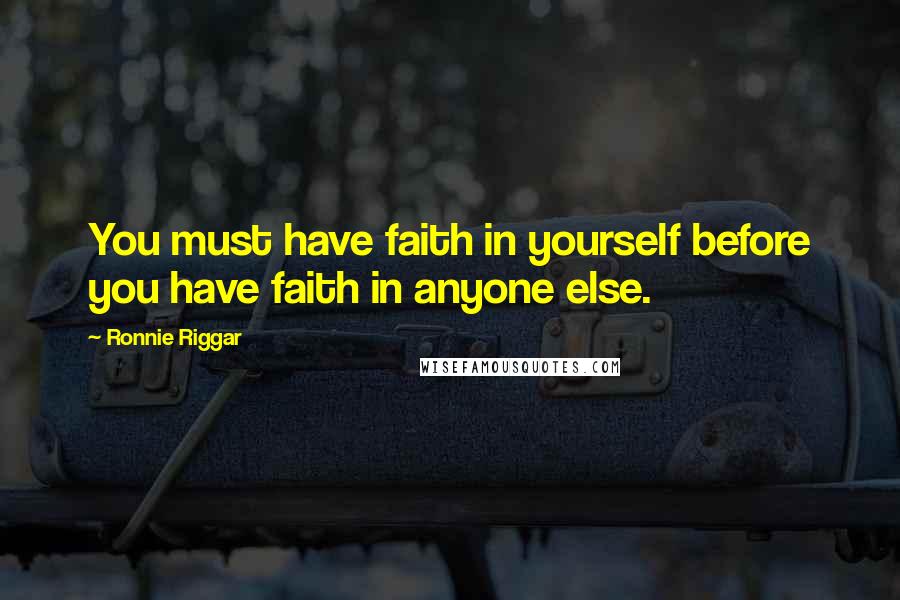 Ronnie Riggar Quotes: You must have faith in yourself before you have faith in anyone else.