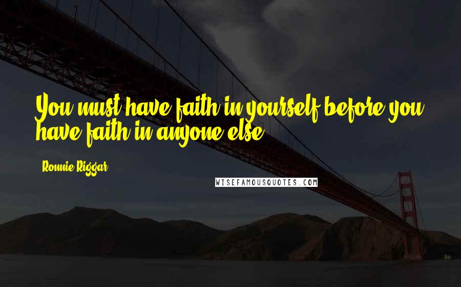 Ronnie Riggar Quotes: You must have faith in yourself before you have faith in anyone else.