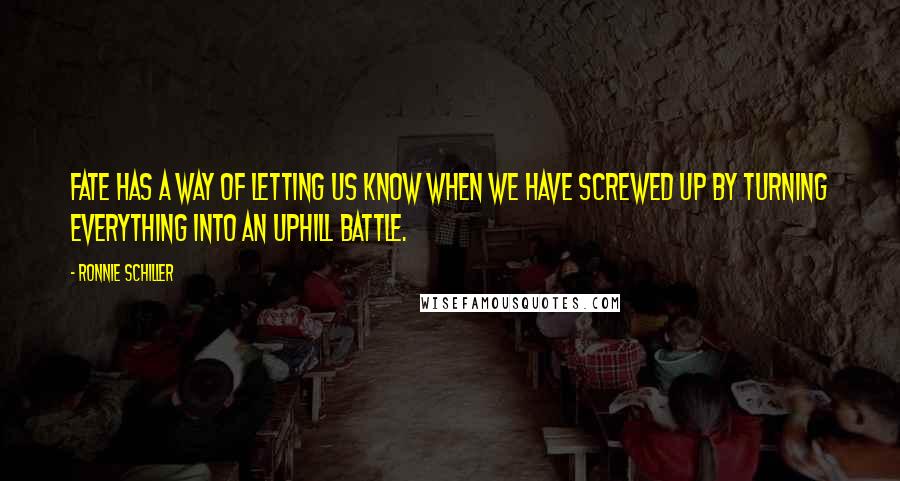Ronnie Schiller Quotes: Fate has a way of letting us know when we have screwed up by turning everything into an uphill battle.
