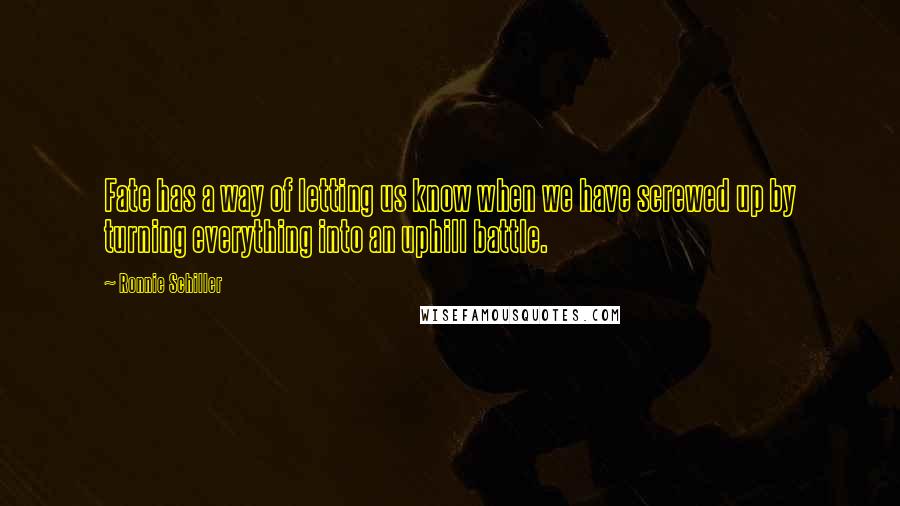 Ronnie Schiller Quotes: Fate has a way of letting us know when we have screwed up by turning everything into an uphill battle.