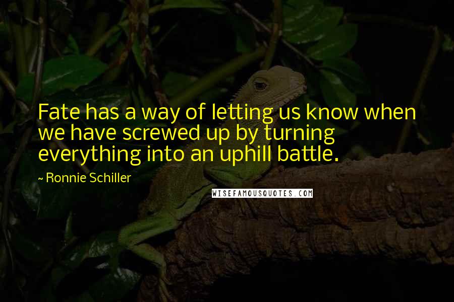 Ronnie Schiller Quotes: Fate has a way of letting us know when we have screwed up by turning everything into an uphill battle.