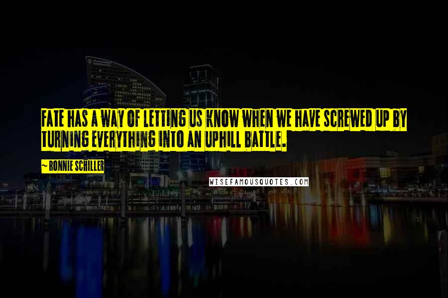 Ronnie Schiller Quotes: Fate has a way of letting us know when we have screwed up by turning everything into an uphill battle.
