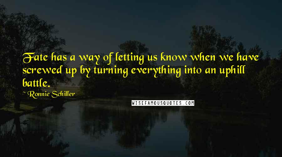 Ronnie Schiller Quotes: Fate has a way of letting us know when we have screwed up by turning everything into an uphill battle.