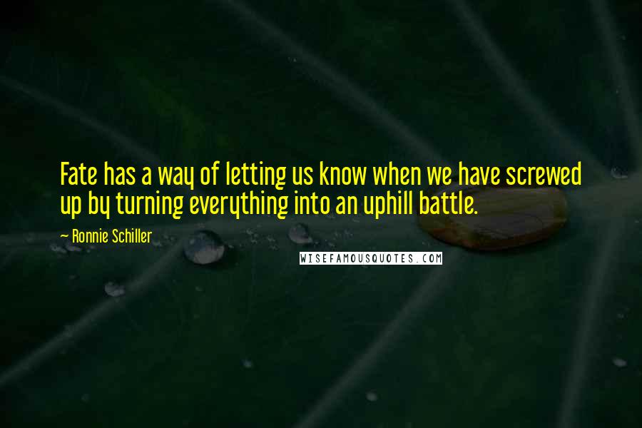 Ronnie Schiller Quotes: Fate has a way of letting us know when we have screwed up by turning everything into an uphill battle.