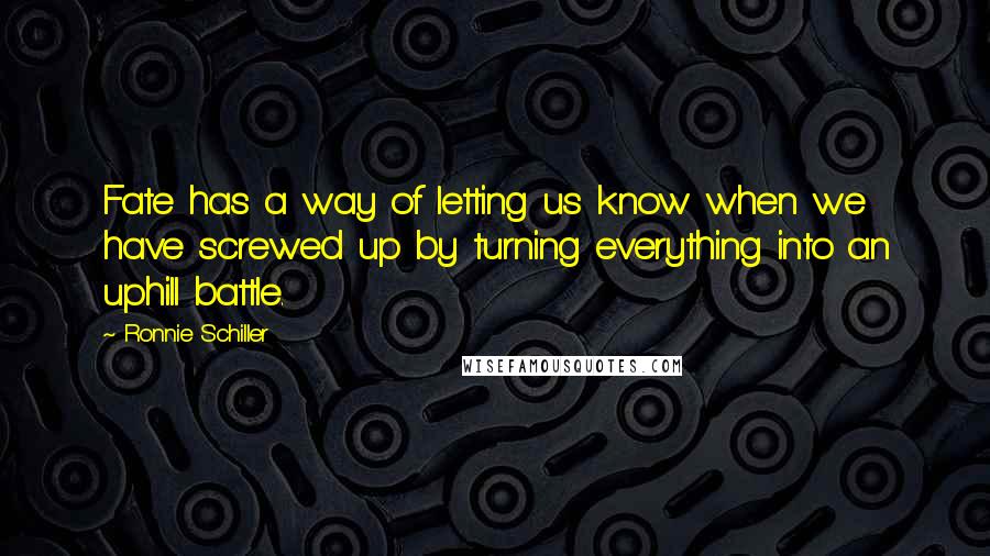 Ronnie Schiller Quotes: Fate has a way of letting us know when we have screwed up by turning everything into an uphill battle.