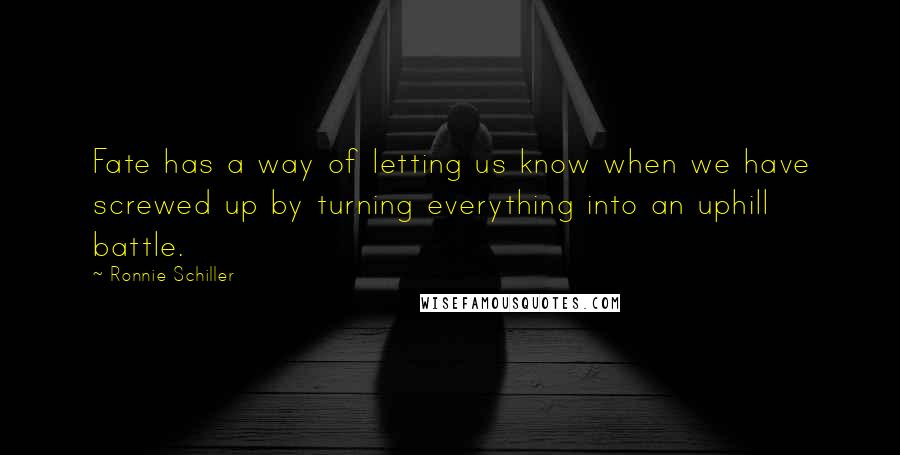 Ronnie Schiller Quotes: Fate has a way of letting us know when we have screwed up by turning everything into an uphill battle.