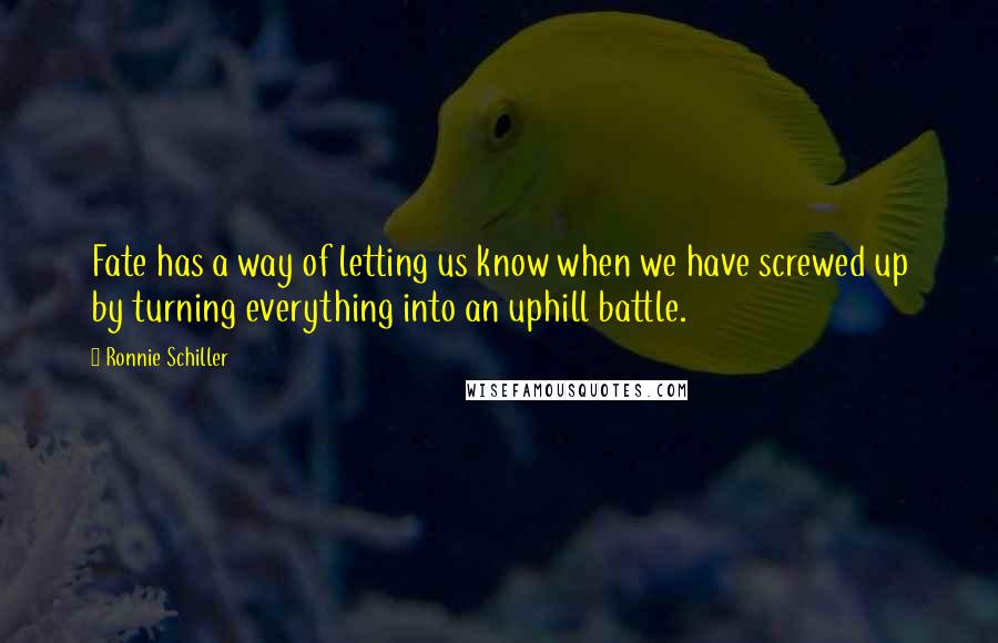 Ronnie Schiller Quotes: Fate has a way of letting us know when we have screwed up by turning everything into an uphill battle.