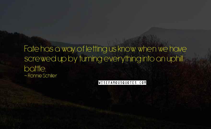 Ronnie Schiller Quotes: Fate has a way of letting us know when we have screwed up by turning everything into an uphill battle.