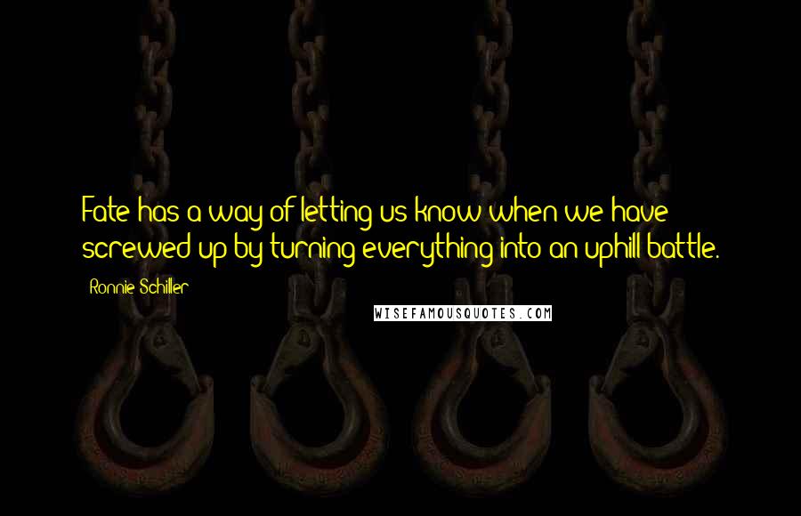 Ronnie Schiller Quotes: Fate has a way of letting us know when we have screwed up by turning everything into an uphill battle.