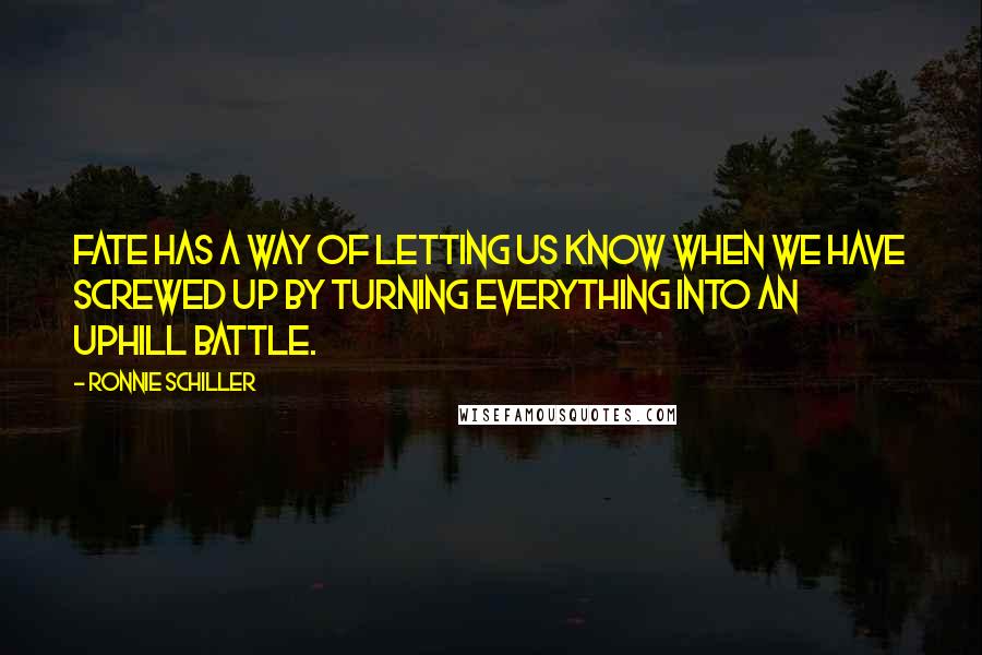 Ronnie Schiller Quotes: Fate has a way of letting us know when we have screwed up by turning everything into an uphill battle.