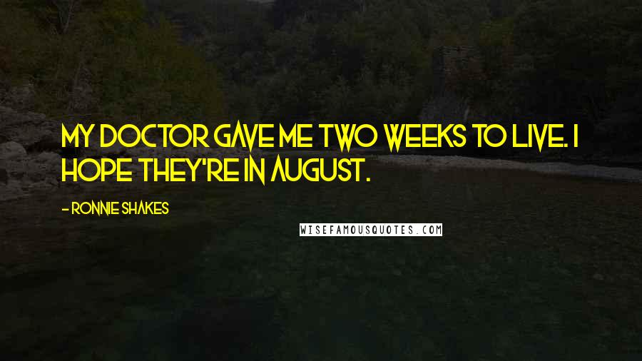 Ronnie Shakes Quotes: My doctor gave me two weeks to live. I hope they're in August.