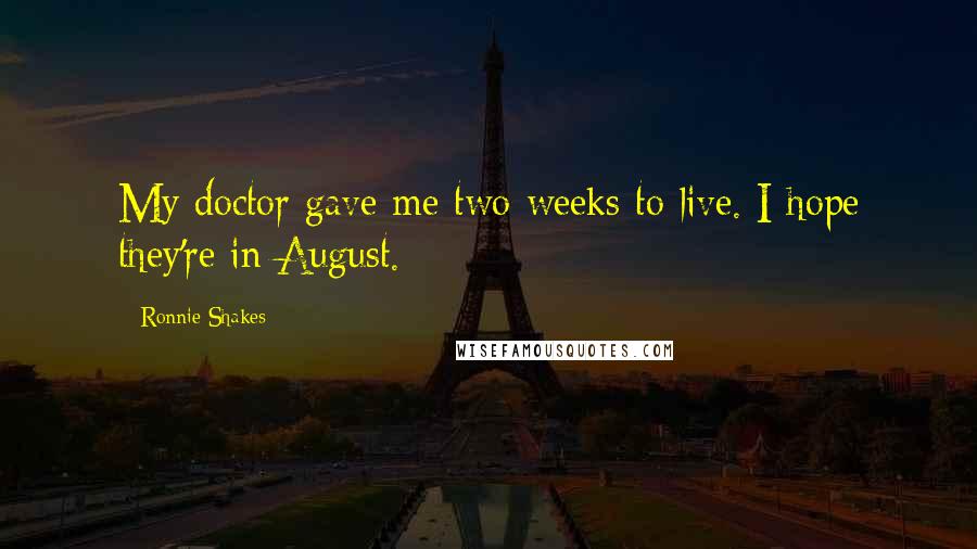 Ronnie Shakes Quotes: My doctor gave me two weeks to live. I hope they're in August.
