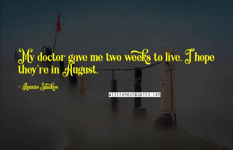 Ronnie Shakes Quotes: My doctor gave me two weeks to live. I hope they're in August.