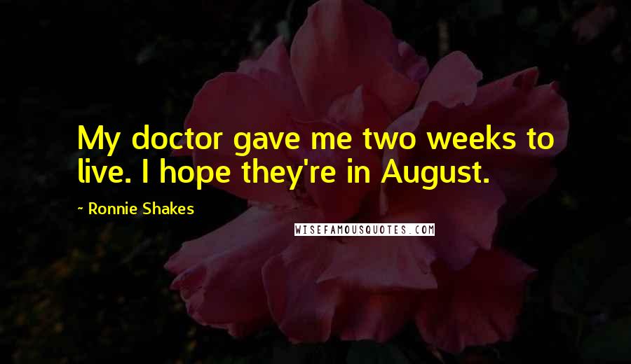 Ronnie Shakes Quotes: My doctor gave me two weeks to live. I hope they're in August.