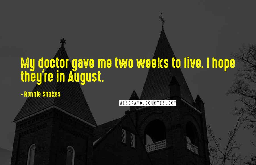 Ronnie Shakes Quotes: My doctor gave me two weeks to live. I hope they're in August.