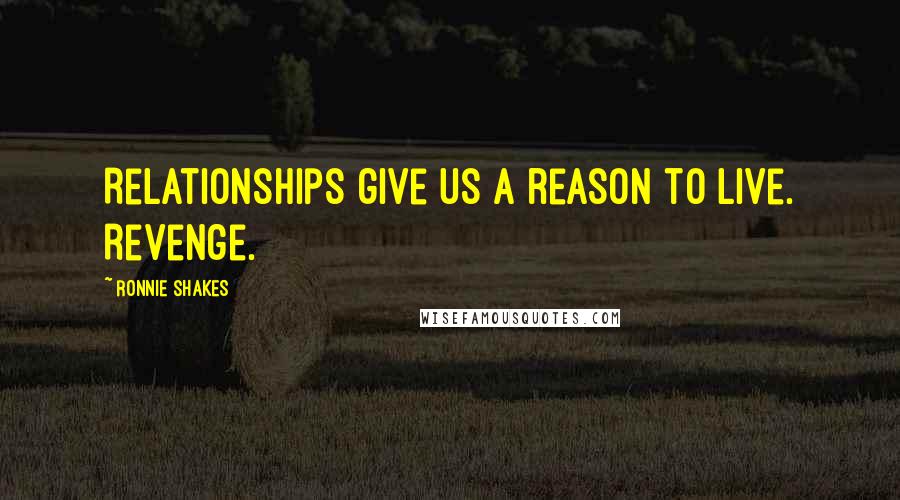 Ronnie Shakes Quotes: Relationships give us a reason to live. Revenge.