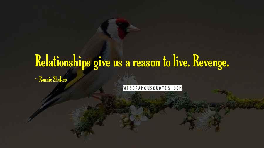 Ronnie Shakes Quotes: Relationships give us a reason to live. Revenge.