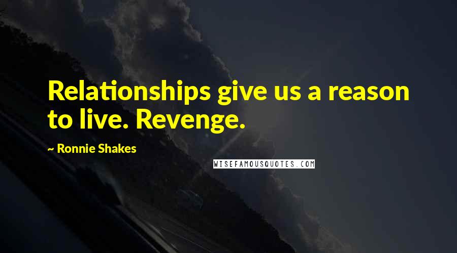 Ronnie Shakes Quotes: Relationships give us a reason to live. Revenge.