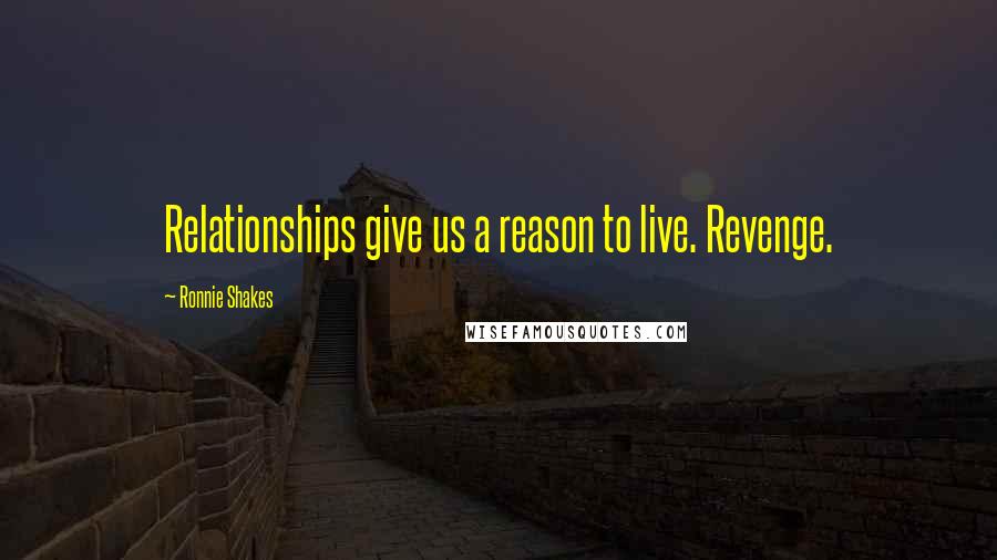 Ronnie Shakes Quotes: Relationships give us a reason to live. Revenge.